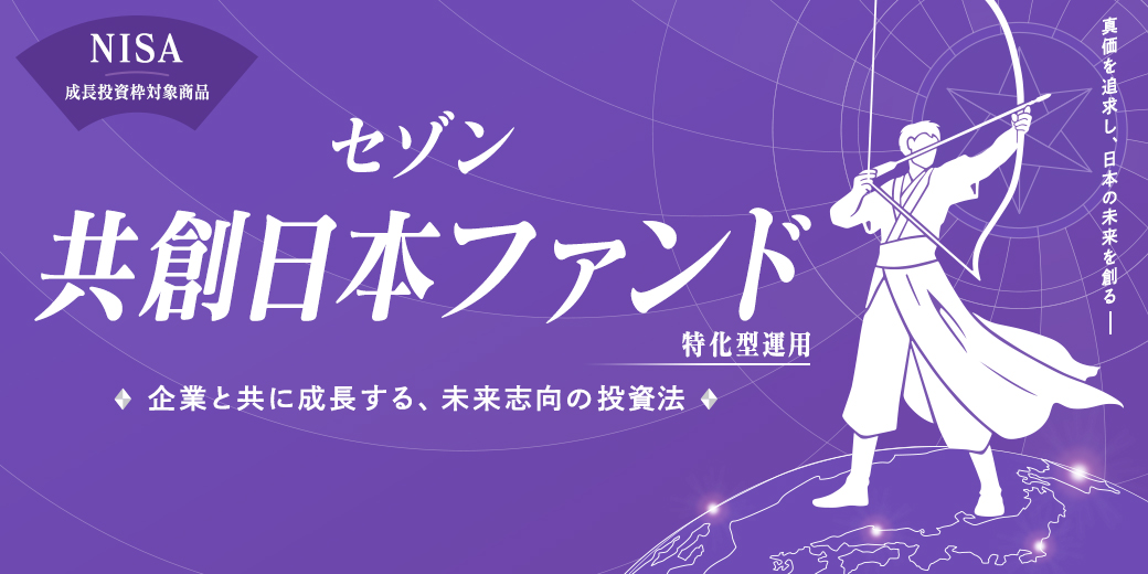 セゾン共創日本ファンド 真価を追求し、日本の未来を創る 企業と共に成長する、未来志向の投資法