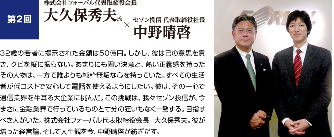 第2回 株式会社フォーバル代表取締役会長 大久保秀夫氏 セゾン投信 代表取締役社長 中野晴啓 Vol 3 人の幸せは自分の幸せでもある 社長対談 21世紀の世界を見据えて 今を変える力 コラム 対談 セゾン投信を知る 知る 学ぶ 積立投資 つみたてnisa 積立